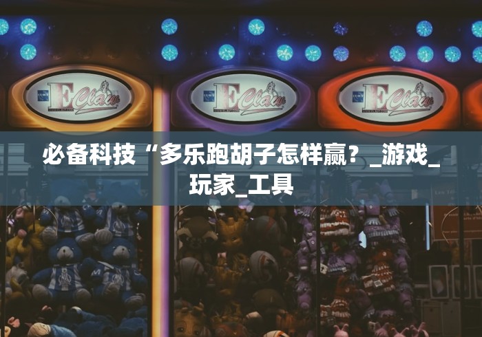 必备科技“多乐跑胡子怎样赢？_游戏_玩家_工具