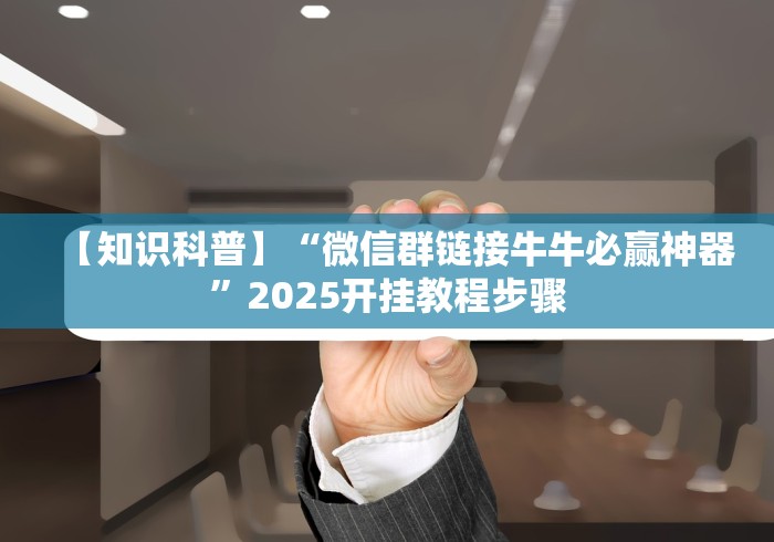【知识科普】“微信群链接牛牛必赢神器”2025开挂教程步骤