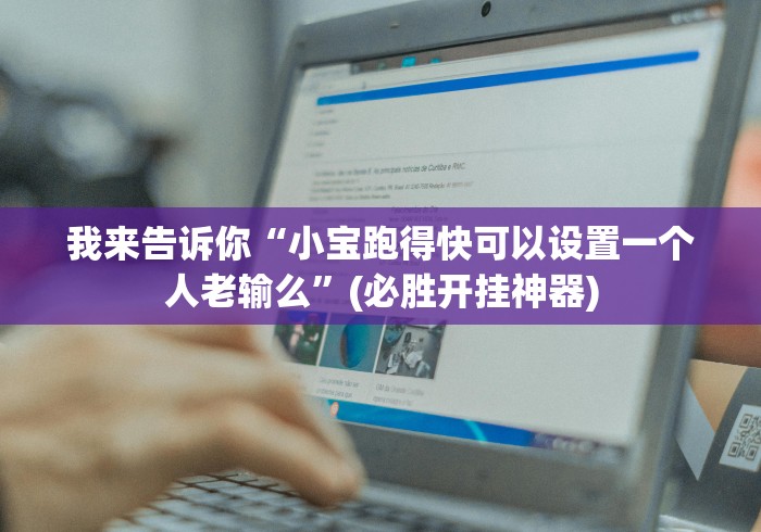 我来告诉你“小宝跑得快可以设置一个人老输么”(必胜开挂神器)