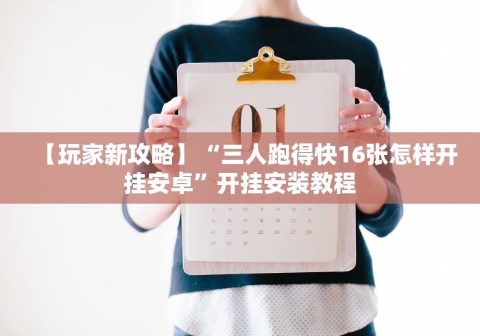 【玩家新攻略】“三人跑得快16张怎样开挂安卓”开挂安装教程