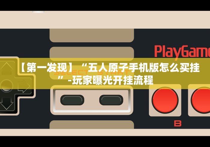 【第一发现】“五人原子手机版怎么买挂”-玩家曝光开挂流程