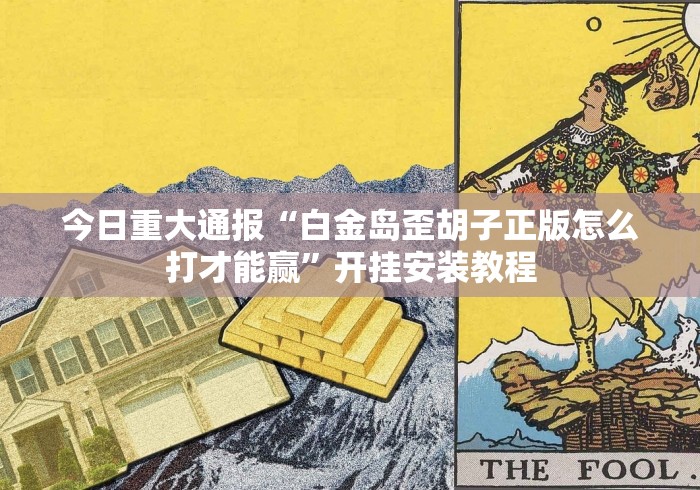 今日重大通报“白金岛歪胡子正版怎么打才能赢”开挂安装教程