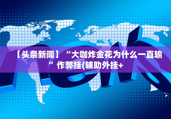 【头条新闻】“大咖炸金花为什么一直输”作弊挂(辅助外挂+