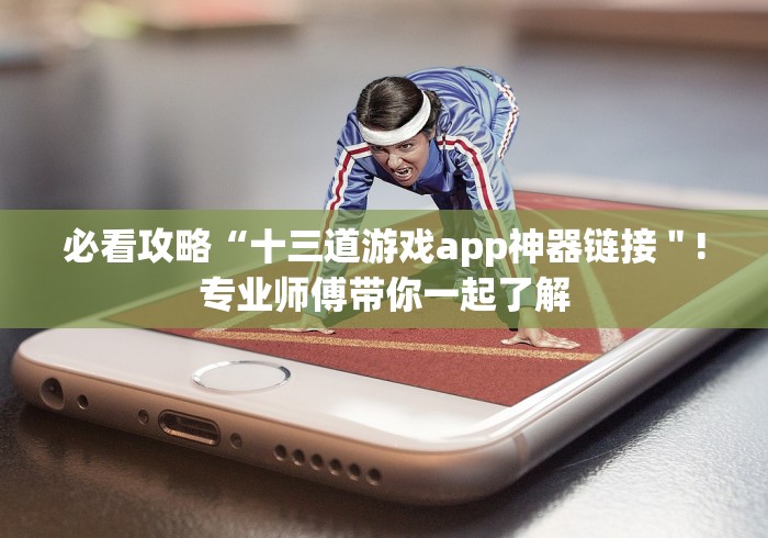 必看攻略“十三道游戏app神器链接＂!专业师傅带你一起了解