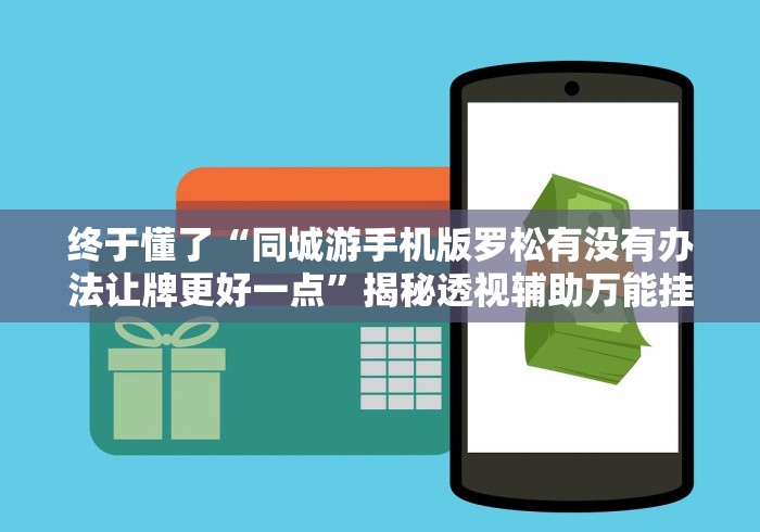 终于懂了“同城游手机版罗松有没有办法让牌更好一点”揭秘透视辅助万能挂