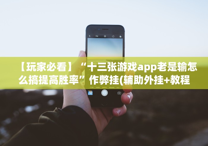 【玩家必看】“十三张游戏app老是输怎么搞提高胜率”作弊挂(辅助外挂+教程)