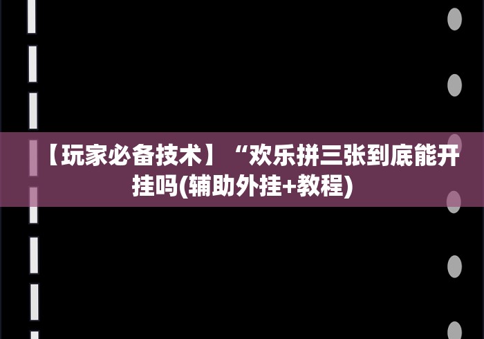 【玩家必备技术】“欢乐拼三张到底能开挂吗(辅助外挂+教程)