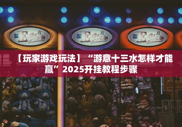 【玩家游戏玩法】“游意十三水怎样才能赢”2025开挂教程步骤