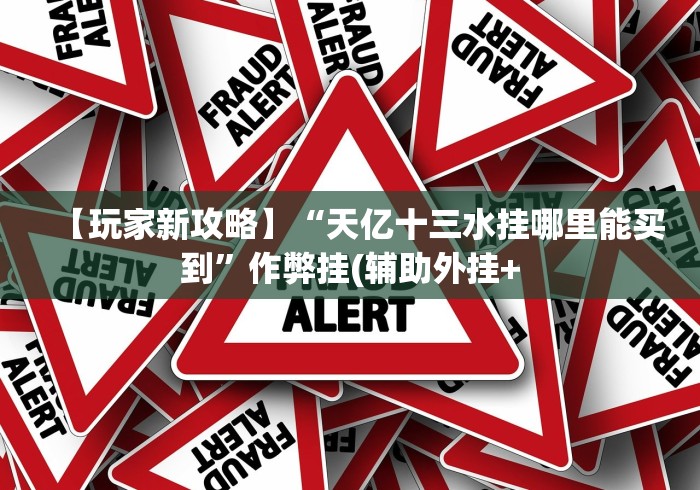 【玩家新攻略】“天亿十三水挂哪里能买到”作弊挂(辅助外挂+