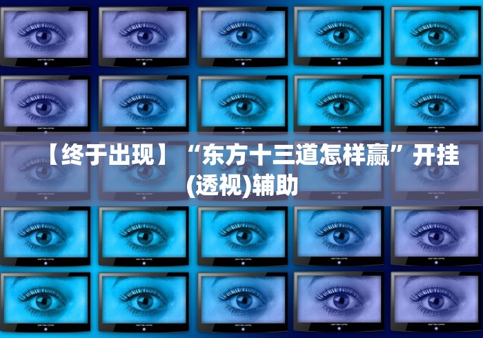 【终于出现】“东方十三道怎样赢”开挂(透视)辅助