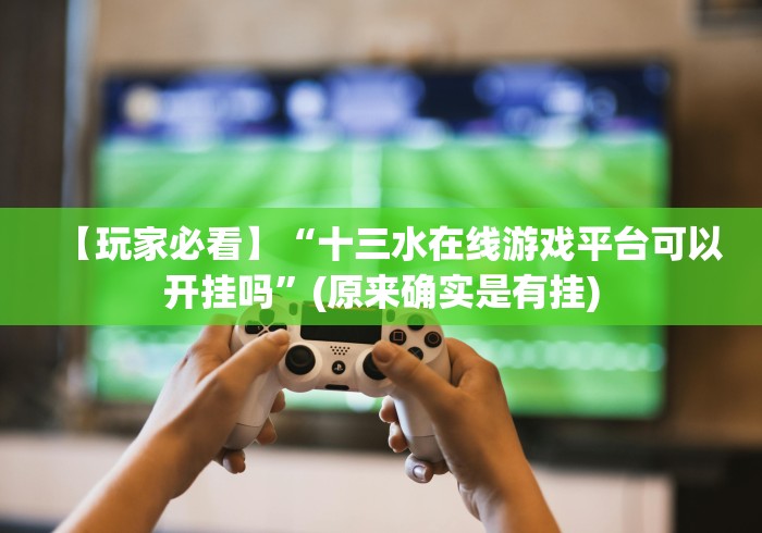 【玩家必看】“十三水在线游戏平台可以开挂吗”(原来确实是有挂)