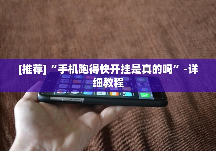 [推荐]“手机跑得快开挂是真的吗”-详细教程