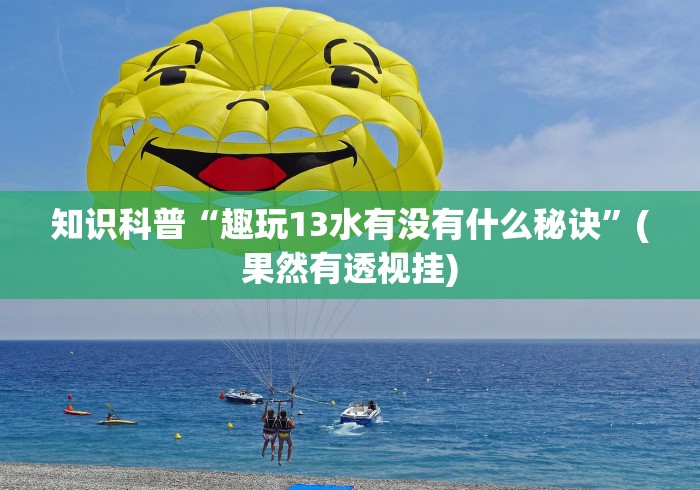 知识科普“趣玩13水有没有什么秘诀”(果然有透视挂)