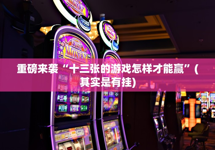 重磅来袭“十三张的游戏怎样才能赢”(其实是有挂)