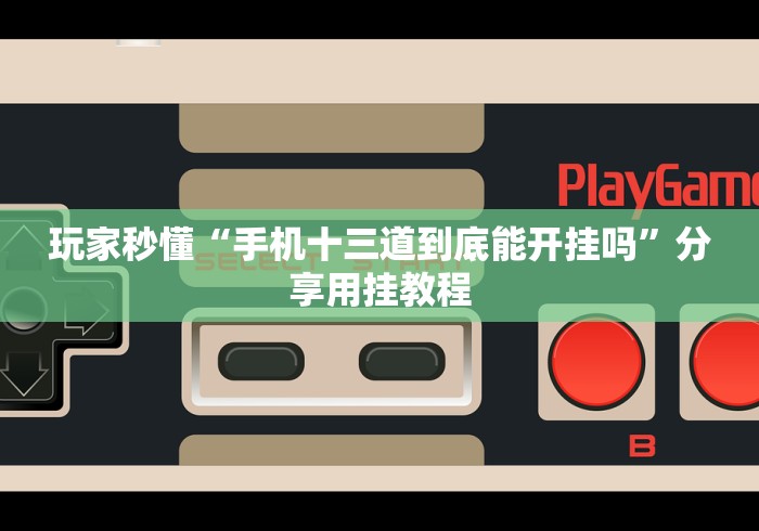 玩家秒懂“手机十三道到底能开挂吗”分享用挂教程