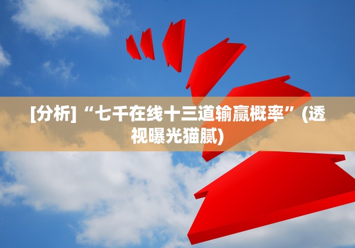 [分析]“七千在线十三道输赢概率”(透视曝光猫腻)