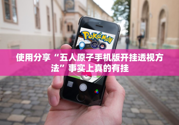 使用分享“五人原子手机版开挂透视方法”事实上真的有挂