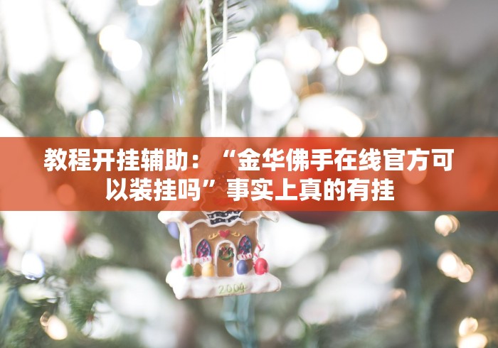 教程开挂辅助：“金华佛手在线官方可以装挂吗”事实上真的有挂