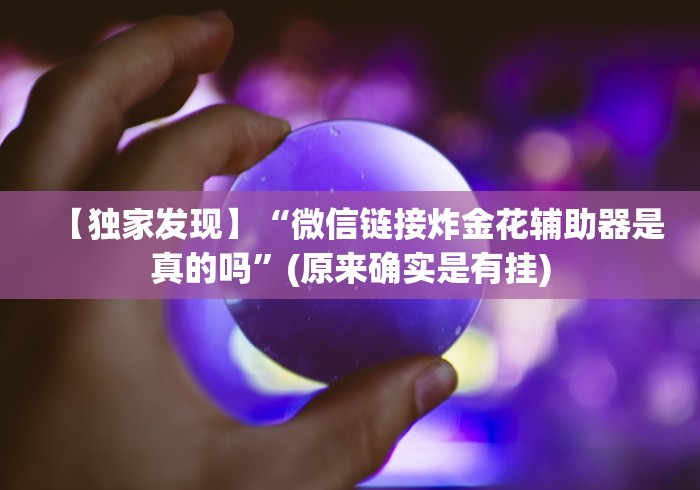 【独家发现】“微信链接炸金花辅助器是真的吗”(原来确实是有挂)