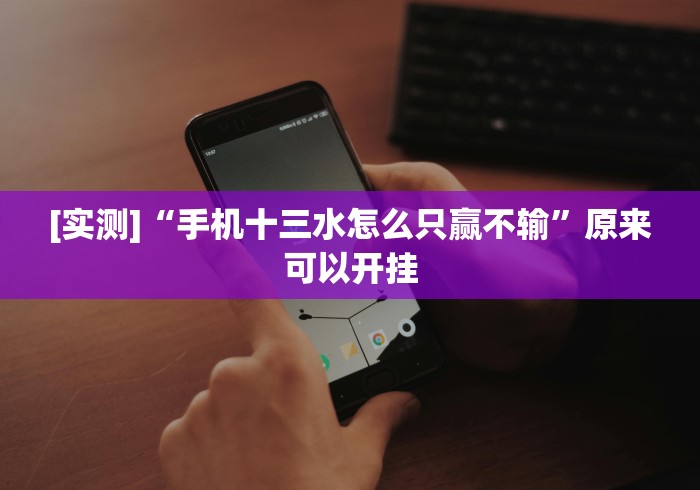 [实测]“手机十三水怎么只赢不输”原来可以开挂