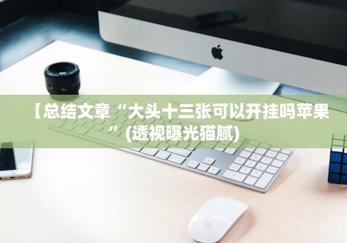 【总结文章“大头十三张可以开挂吗苹果”(透视曝光猫腻)