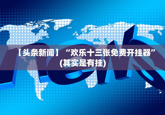 【头条新闻】“欢乐十三张免费开挂器”(其实是有挂)