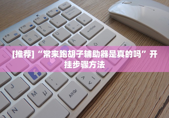 [推荐]“常来跑胡子辅助器是真的吗”开挂步骤方法