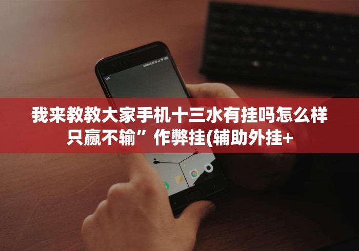 我来教教大家手机十三水有挂吗怎么样只赢不输”作弊挂(辅助外挂+