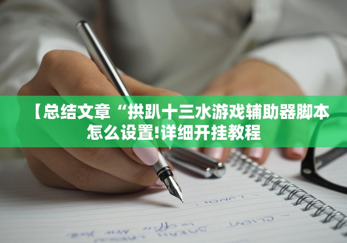 【总结文章“拱趴十三水游戏辅助器脚本怎么设置!详细开挂教程