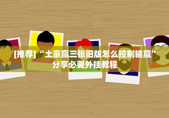 [推荐]“土豪赢三张旧版怎么控制输赢”分享必要外挂教程