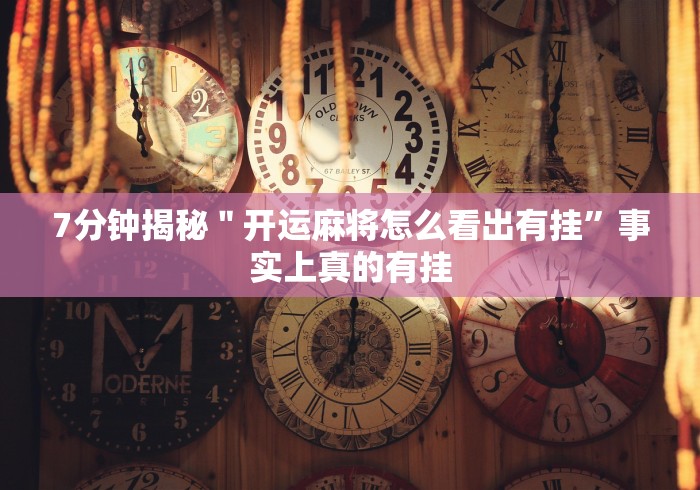 7分钟揭秘＂开运麻将怎么看出有挂”事实上真的有挂