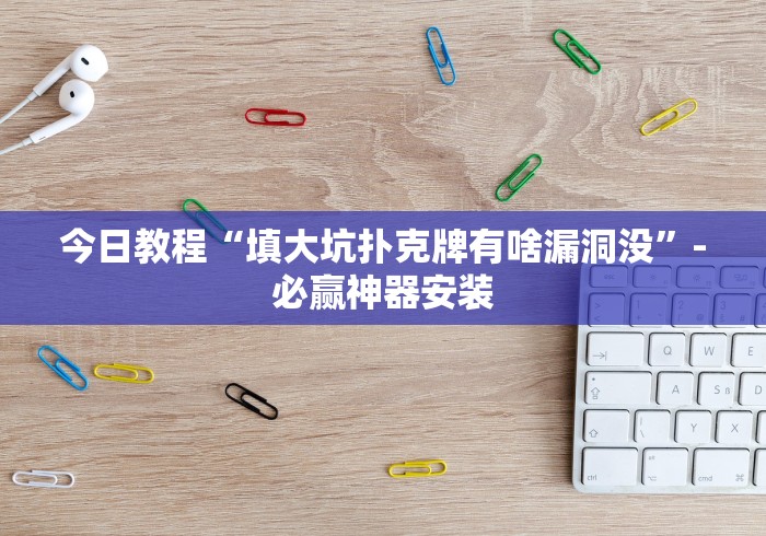 今日教程“填大坑扑克牌有啥漏洞没”-必赢神器安装