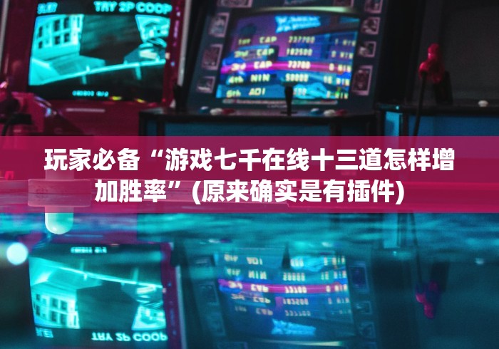 玩家必备“游戏七千在线十三道怎样增加胜率”(原来确实是有插件)