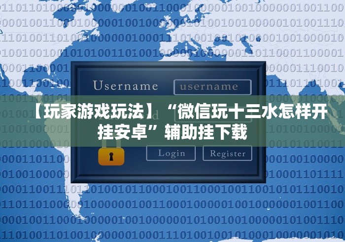 【玩家游戏玩法】“微信玩十三水怎样开挂安卓”辅助挂下载