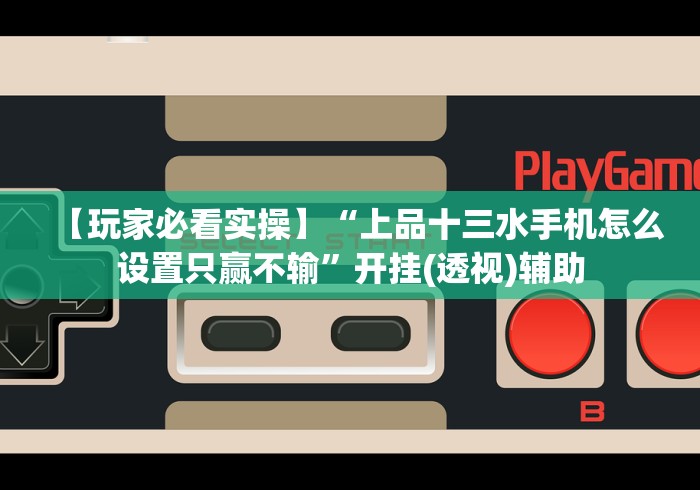 【玩家必看实操】“上品十三水手机怎么设置只赢不输”开挂(透视)辅助