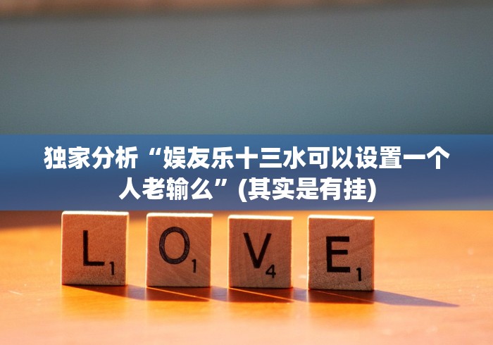 独家分析“娱友乐十三水可以设置一个人老输么”(其实是有挂)