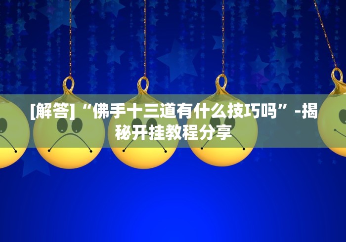 [解答]“佛手十三道有什么技巧吗”-揭秘开挂教程分享