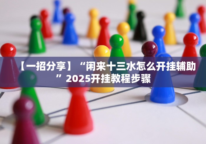 【一招分享】“闲来十三水怎么开挂辅助”2025开挂教程步骤