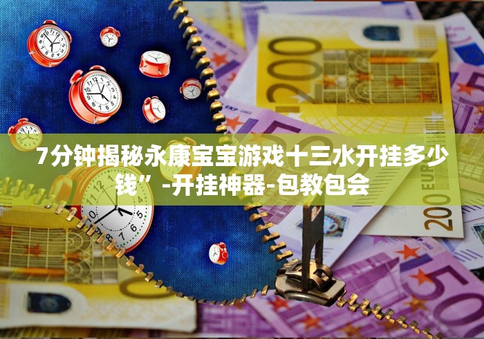 7分钟揭秘永康宝宝游戏十三水开挂多少钱”-开挂神器-包教包会