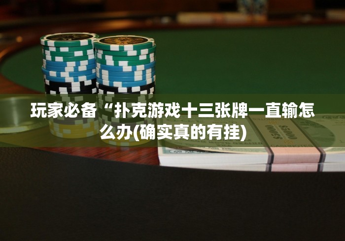 玩家必备“扑克游戏十三张牌一直输怎么办(确实真的有挂)