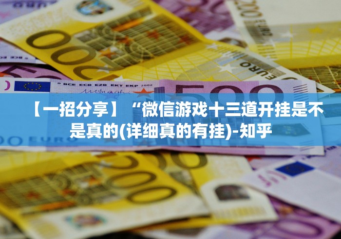【一招分享】“微信游戏十三道开挂是不是真的(详细真的有挂)-知乎