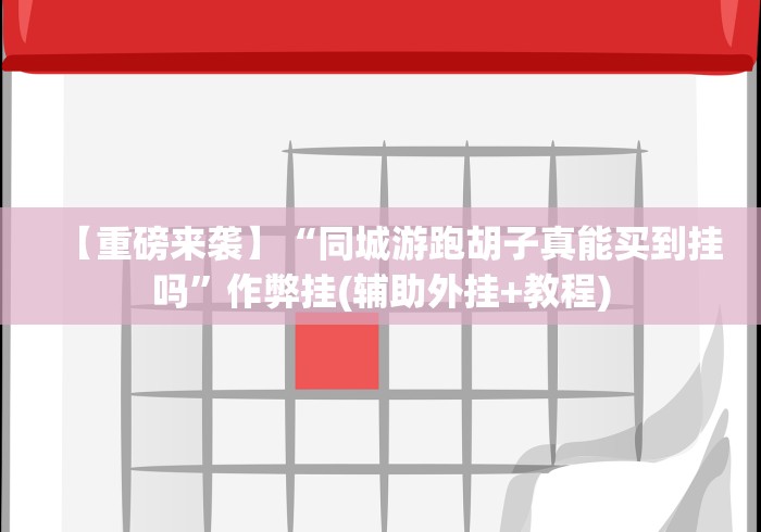 【重磅来袭】“同城游跑胡子真能买到挂吗”作弊挂(辅助外挂+教程)