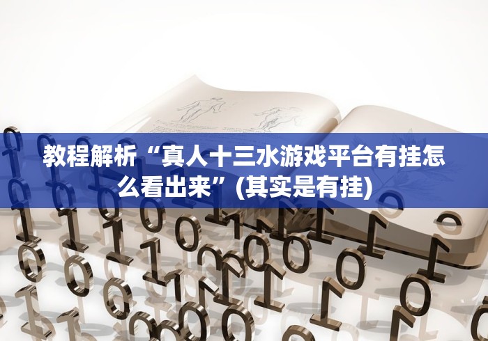 教程解析“真人十三水游戏平台有挂怎么看出来”(其实是有挂)
