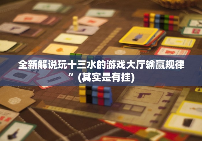 全新解说玩十三水的游戏大厅输赢规律”(其实是有挂)