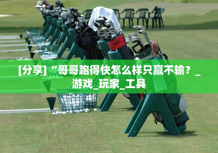 [分享]“哥哥跑得快怎么样只赢不输？_游戏_玩家_工具