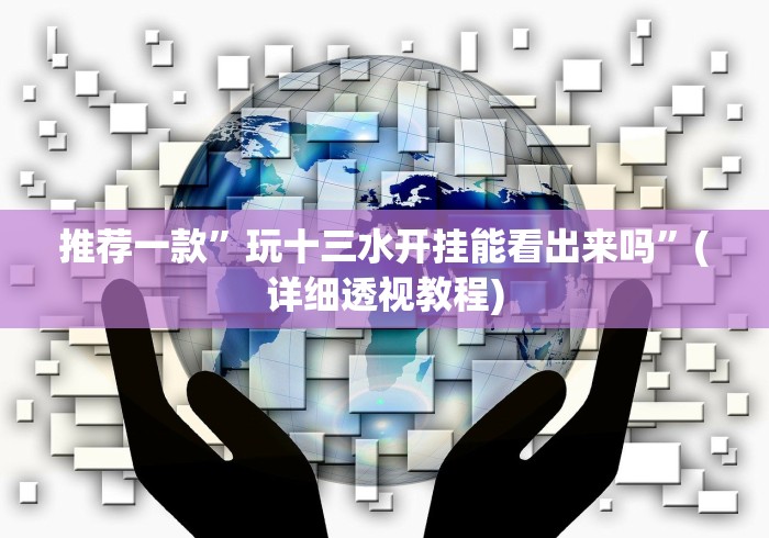 推荐一款”玩十三水开挂能看出来吗”(详细透视教程)