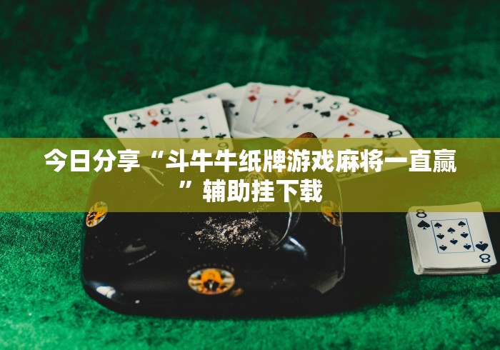 今日分享“斗牛牛纸牌游戏麻将一直赢”辅助挂下载