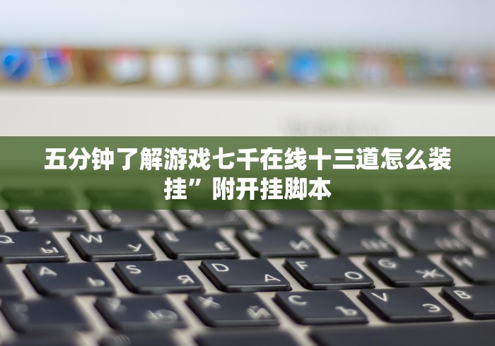 五分钟了解游戏七千在线十三道怎么装挂”附开挂脚本