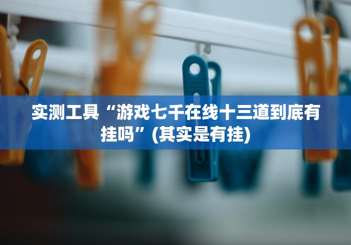 实测工具“游戏七千在线十三道到底有挂吗”(其实是有挂)