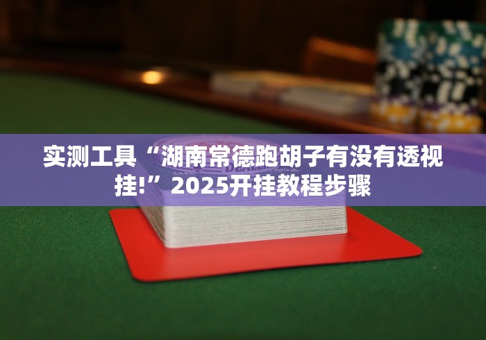 实测工具“湖南常德跑胡子有没有透视挂!”2025开挂教程步骤